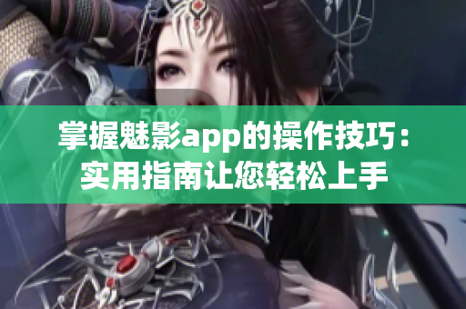 掌握魅影app的操作技巧：实用指南让您轻松上手