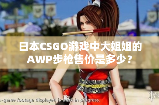 日本CSGO游戏中大姐姐的AWP步枪售价是多少？