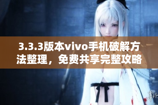 3.3.3版本vivo手机破解方法整理，免费共享完整攻略