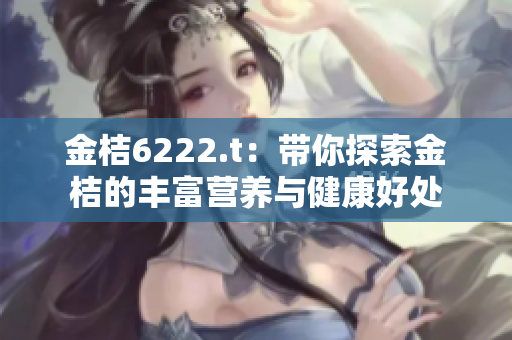 金桔6222.t：带你探索金桔的丰富营养与健康好处