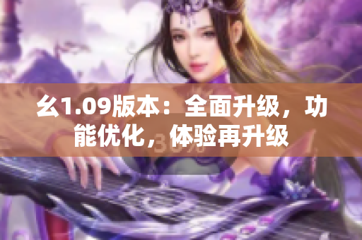 幺1.09版本：全面升级，功能优化，体验再升级