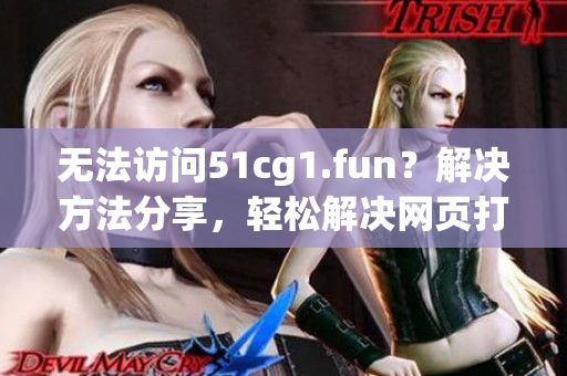 无法访问51cg1.fun？解决方法分享，轻松解决网页打不开问题