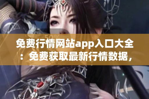 免费行情网站app入口大全：免费获取最新行情数据，实时行情走势一手掌握