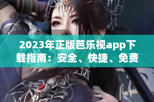 2023年正版芭乐视app下载指南：安全、快捷、免费获取正版应用