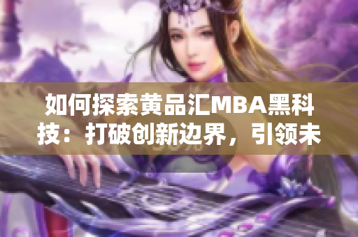 如何探索黄品汇MBA黑科技：打破创新边界，引领未来商业趋势