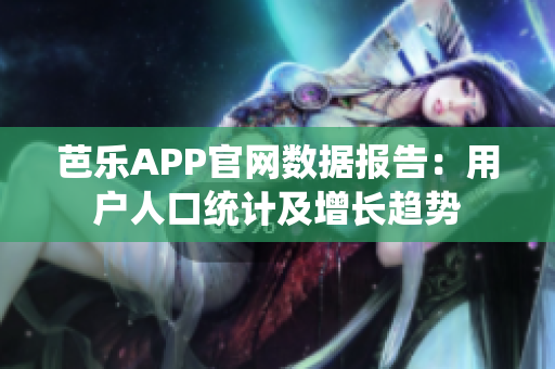 芭乐APP官网数据报告：用户人口统计及增长趋势