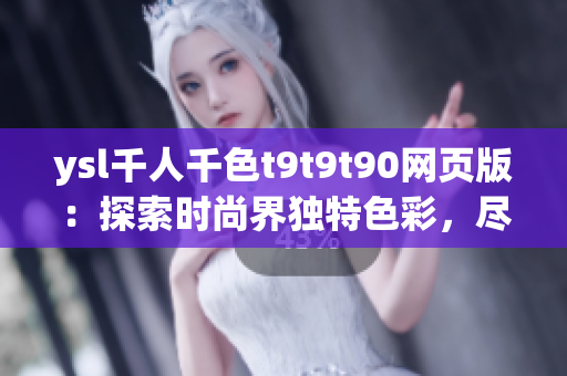 ysl千人千色t9t9t90网页版：探索时尚界独特色彩，尽显千姿百态