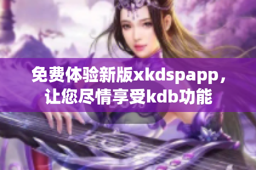 免费体验新版xkdspapp，让您尽情享受kdb功能