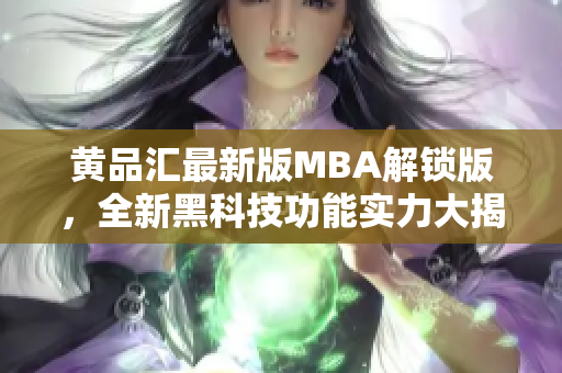 黄品汇最新版MBA解锁版，全新黑科技功能实力大揭秘