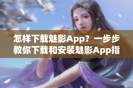 怎样下载魅影App？一步步教你下载和安装魅影App指南