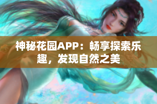 神秘花园APP：畅享探索乐趣，发现自然之美