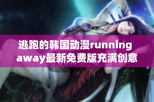 逃跑的韩国动漫running away最新免费版充满创意和惊喜