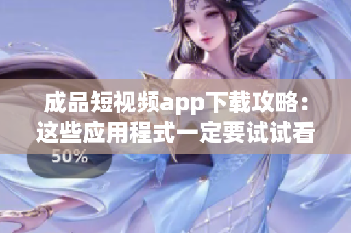 成品短视频app下载攻略：这些应用程式一定要试试看