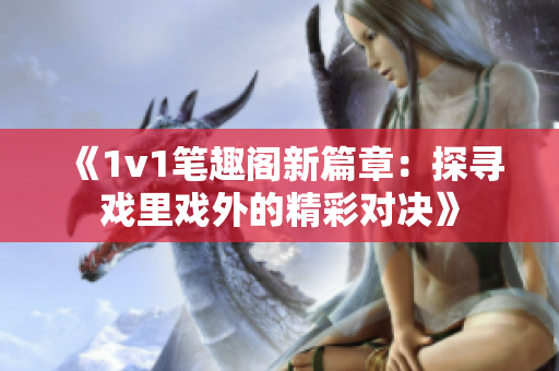 《1v1笔趣阁新篇章：探寻戏里戏外的精彩对决》