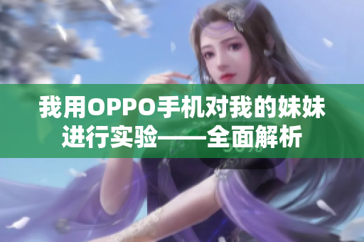 我用OPPO手机对我的妹妹进行实验——全面解析