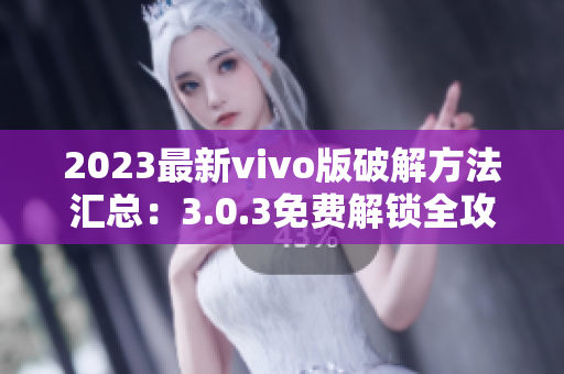 2023最新vivo版破解方法汇总：3.0.3免费解锁全攻略