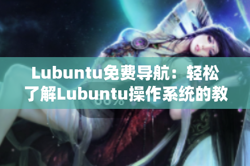 Lubuntu免费导航：轻松了解Lubuntu操作系统的教程和资源