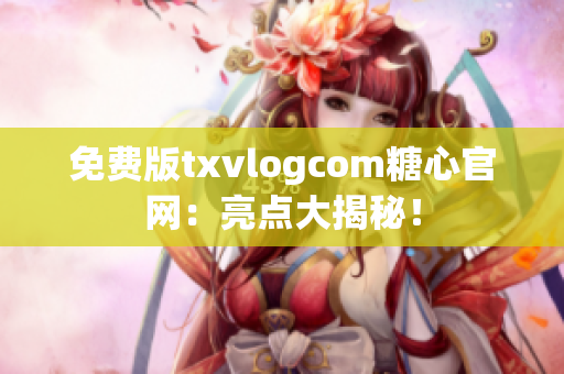 免费版txvlogcom糖心官网：亮点大揭秘！