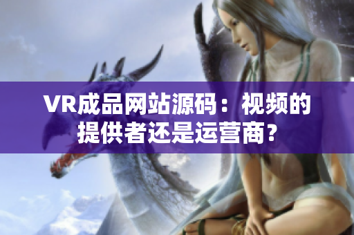 VR成品网站源码：视频的提供者还是运营商？