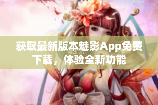 获取最新版本魅影App免费下载，体验全新功能