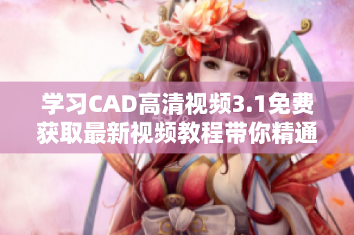 学习CAD高清视频3.1免费获取最新视频教程带你精通CAD