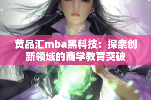 黄品汇mba黑科技：探索创新领域的商学教育突破