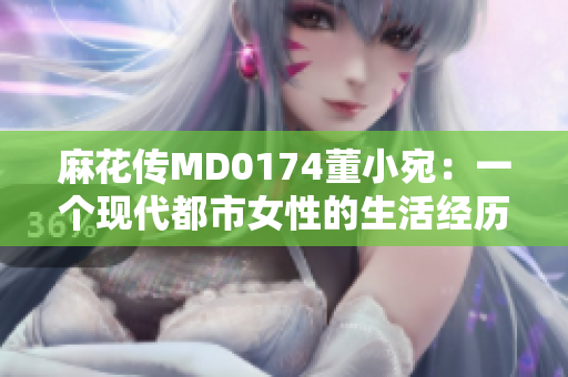 麻花传MD0174董小宛：一个现代都市女性的生活经历