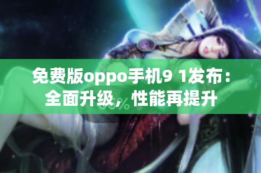 免费版oppo手机9 1发布：全面升级，性能再提升