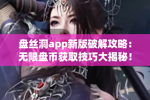 盘丝洞app新版破解攻略：无限盘币获取技巧大揭秘！