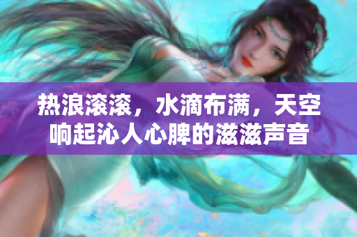 热浪滚滚，水滴布满，天空响起沁人心脾的滋滋声音