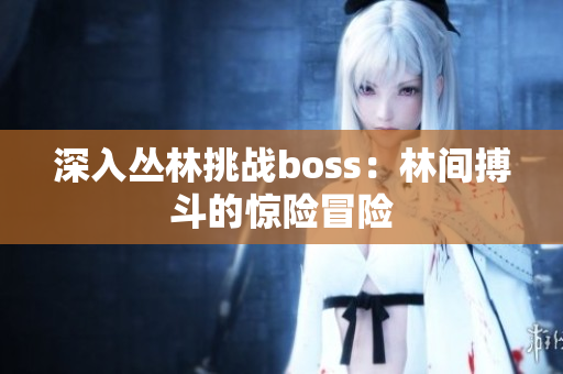 深入丛林挑战boss：林间搏斗的惊险冒险