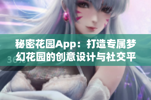 秘密花园App：打造专属梦幻花园的创意设计与社交平台