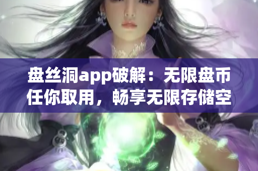 盘丝洞app破解：无限盘币任你取用，畅享无限存储空间