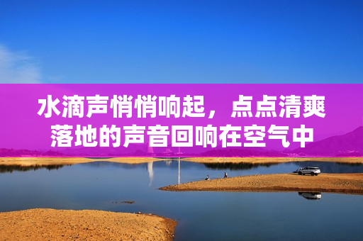 水滴声悄悄响起，点点清爽落地的声音回响在空气中