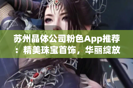 苏州晶体公司粉色App推荐：精美珠宝首饰，华丽绽放！