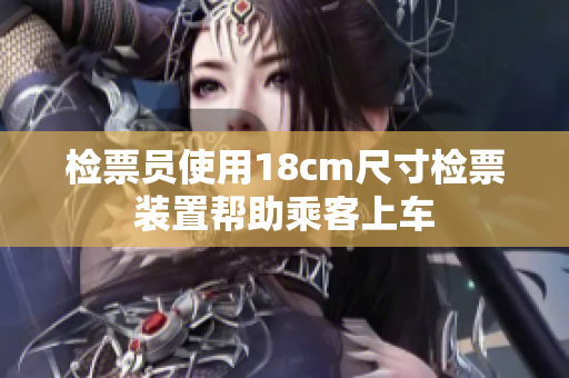 检票员使用18cm尺寸检票装置帮助乘客上车