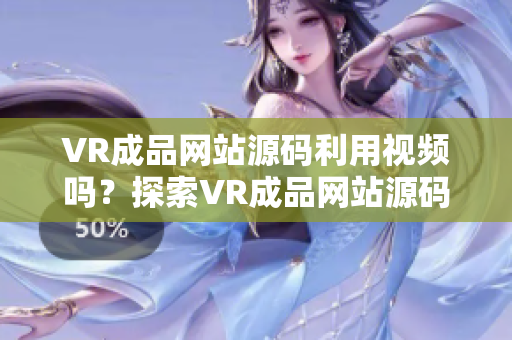 VR成品网站源码利用视频吗？探索VR成品网站源码是否包含视频的内容