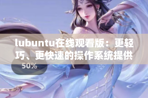 lubuntu在线观看版：更轻巧、更快速的操作系统提供的在线观看服务