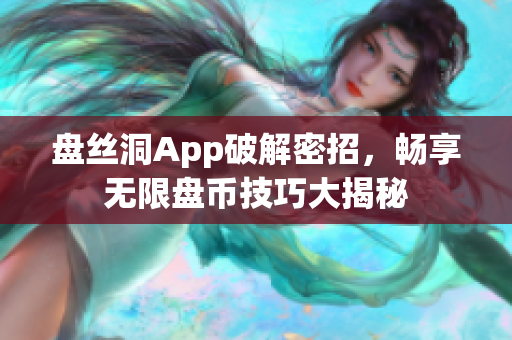 盘丝洞App破解密招，畅享无限盘币技巧大揭秘