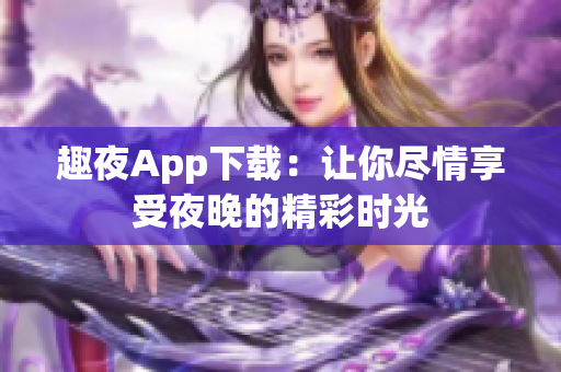 趣夜App下载：让你尽情享受夜晚的精彩时光