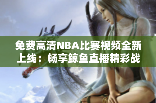 免费高清NBA比赛视频全新上线：畅享鲸鱼直播精彩战况