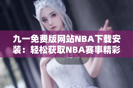 九一免费版网站NBA下载安装：轻松获取NBA赛事精彩内容