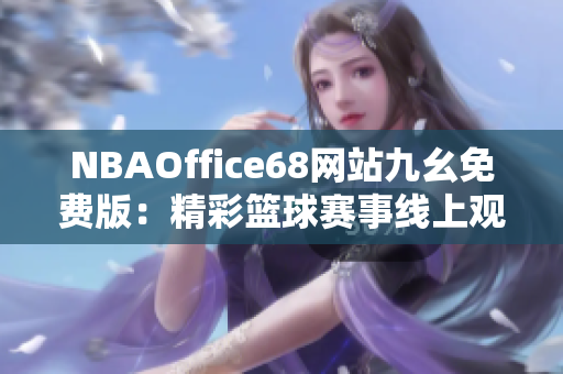 NBAOffice68网站九幺免费版：精彩篮球赛事线上观看平台