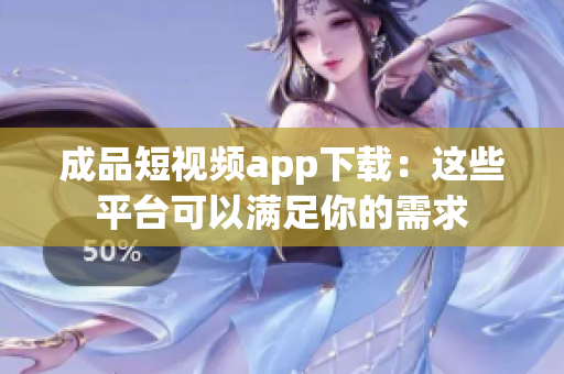 成品短视频app下载：这些平台可以满足你的需求