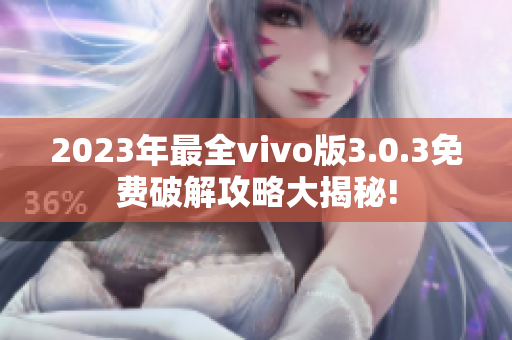 2023年最全vivo版3.0.3免费破解攻略大揭秘!