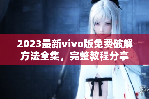 2023最新vivo版免费破解方法全集，完整教程分享