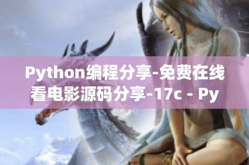 Python编程分享-免费在线看电影源码分享-17c - Python电影网站源代码教程