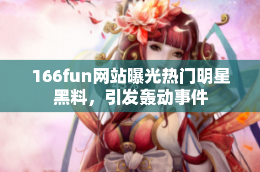 166fun网站曝光热门明星黑料，引发轰动事件