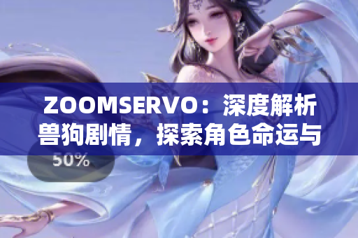 ZOOMSERVO：深度解析兽狗剧情，探索角色命运与情感纠葛