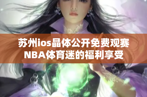 苏州ios晶体公开免费观赛NBA体育迷的福利享受